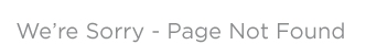 We're Sorry - Page Not Found